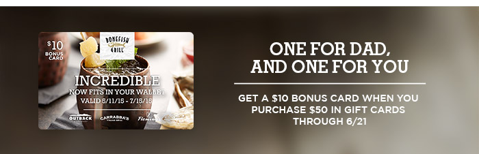 One for Dad, one for you. Get a $10 Bonus Card when you purchase $50 in gift cards through 6/21.