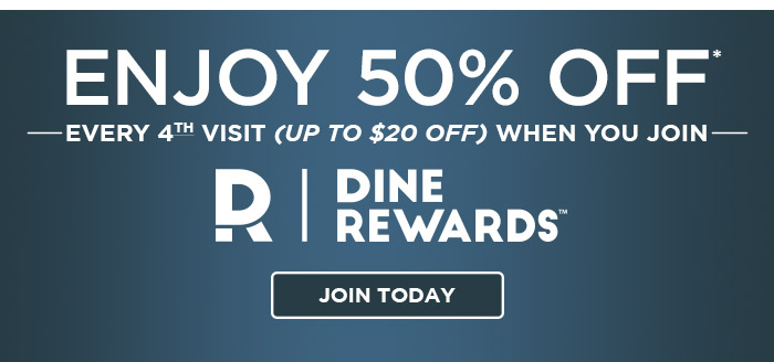 Enjoy 50% Off* every 4th visit (up to $20 off) when you join Dine Rewards. Join today at Dine-Rewards.com.