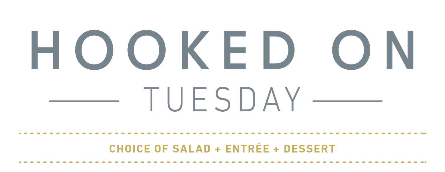 HOOKED ON TUESDAY CHOICE  OF SALAD + ENTREE + DESSERT